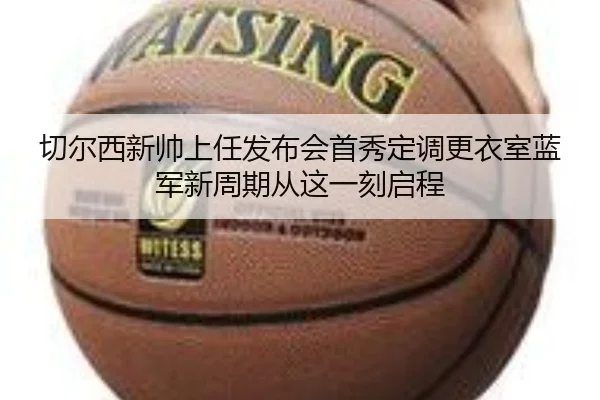 切尔西新帅上任发布会首秀定调更衣室蓝军新周期从这一刻启程 | kaiyun
